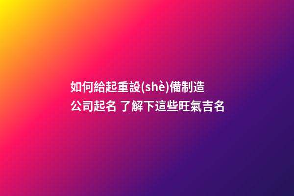 如何給起重設(shè)備制造公司起名 了解下這些旺氣吉名